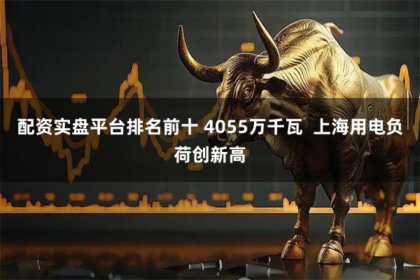 配资实盘平台排名前十 4055万千瓦  上海用电负荷创新高