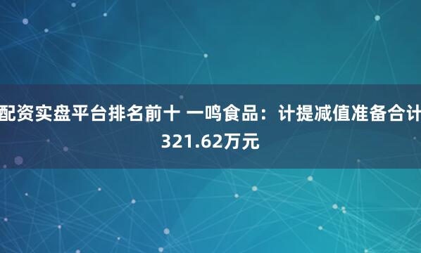 配资实盘平台排名前十 一鸣食品：计提减值准备合计321.62万元