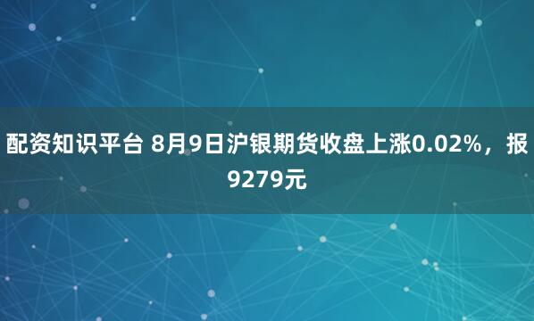 配资知识平台 8月9日沪银期货收盘上涨0.02%，报9279元