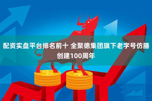 配资实盘平台排名前十 全聚德集团旗下老字号仿膳创建100周年