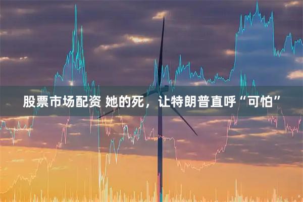 股票市场配资 她的死，让特朗普直呼“可怕”