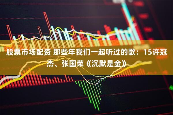 股票市场配资 那些年我们一起听过的歌：15许冠杰、张国荣《沉默是金》