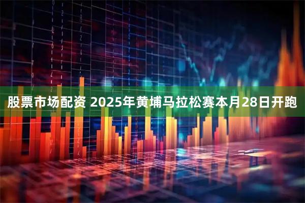 股票市场配资 2025年黄埔马拉松赛本月28日开跑
